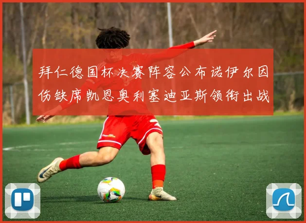 拜仁德国杯决赛阵容公布诺伊尔因伤缺席凯恩奥利塞迪亚斯领衔出战