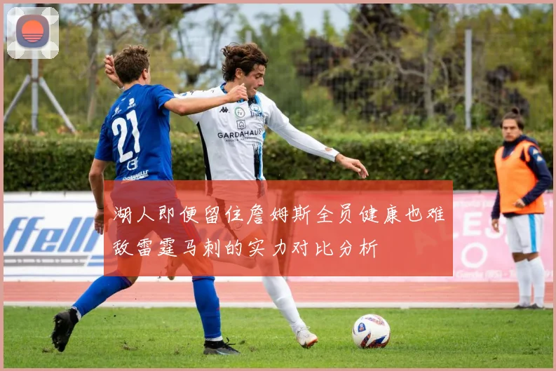 湖人即便留住詹姆斯全员健康也难敌雷霆马刺的实力对比分析