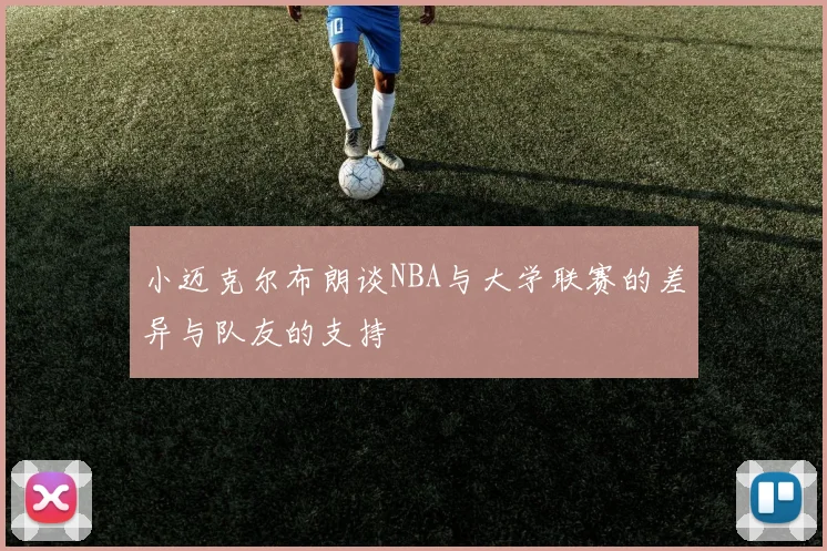 小迈克尔布朗谈NBA与大学联赛的差异与队友的支持
