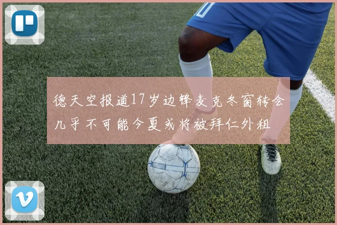 德天空报道17岁边锋麦克冬窗转会几乎不可能今夏或将被拜仁外租