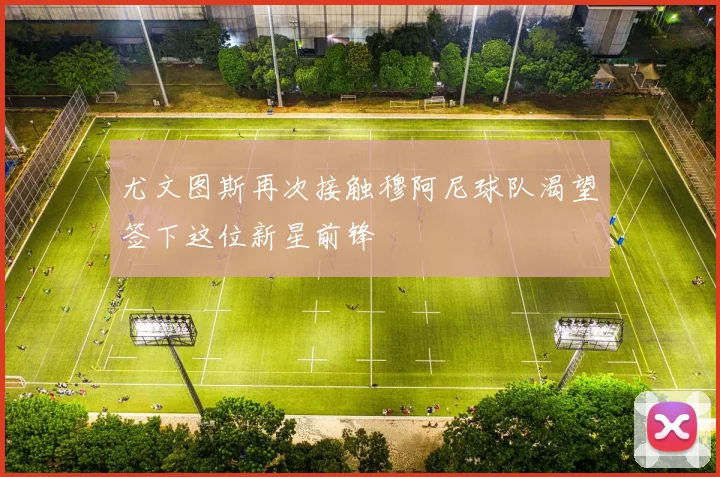 尤文图斯再次接触穆阿尼球队渴望签下这位新星前锋