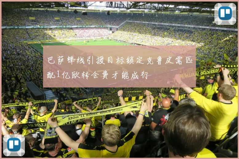 巴萨锋线引援目标锁定克鲁皮需匹配1亿欧转会费才能成行