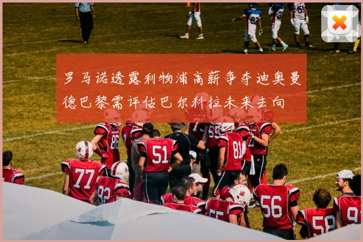 罗马诺透露利物浦高薪争夺迪奥曼德巴黎需评估巴尔科拉未来去向