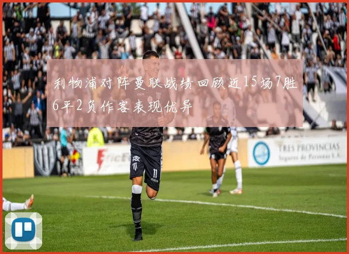 利物浦对阵曼联战绩回顾近15场7胜6平2负作客表现优异