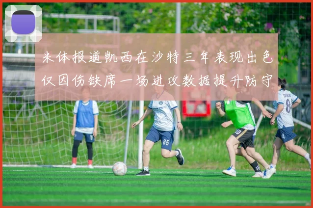 米体报道凯西在沙特三年表现出色仅因伤缺席一场进攻数据提升防守工作有所减少