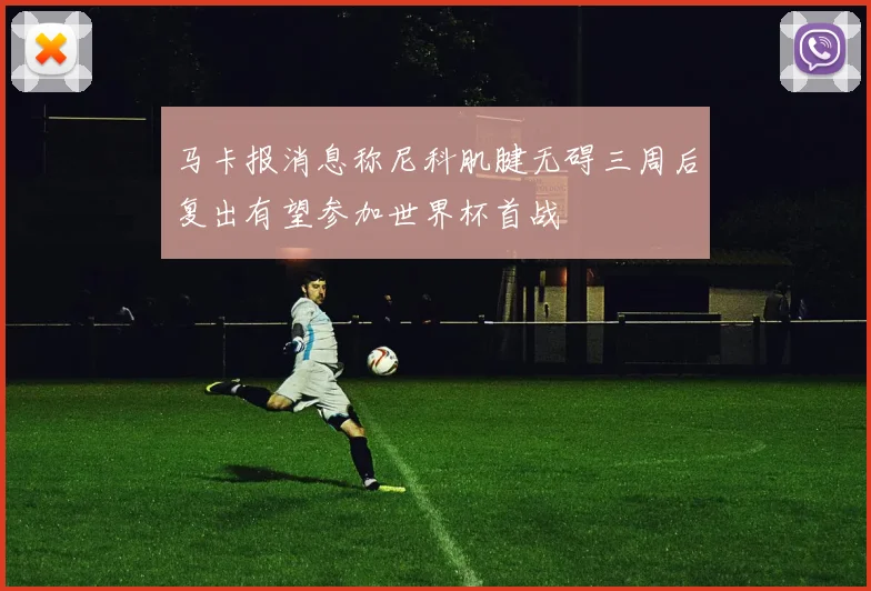 马卡报消息称尼科肌腱无碍三周后复出有望参加世界杯首战