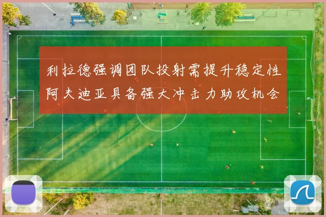 利拉德强调团队投射需提升稳定性阿夫迪亚具备强大冲击力助攻机会