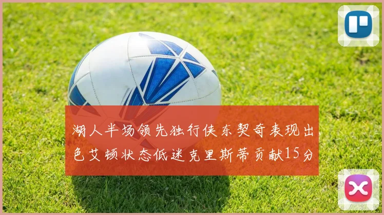 湖人半场领先独行侠东契奇表现出色艾顿状态低迷克里斯蒂贡献15分
