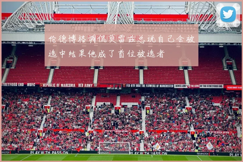 伦德博格调侃莫雷兹总说自己会被选中结果他成了首位被选者